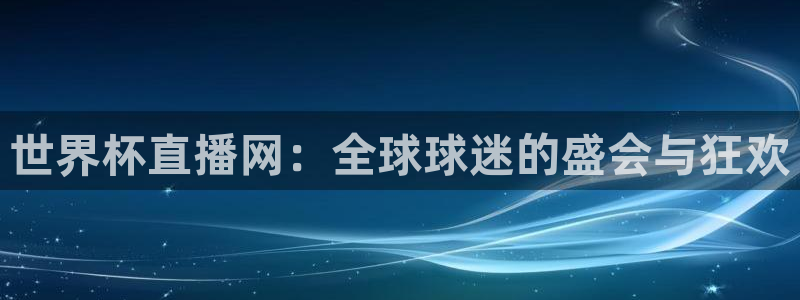 世界杯预选赛赛程:世界杯直播网:全球球迷的盛会与狂欢
